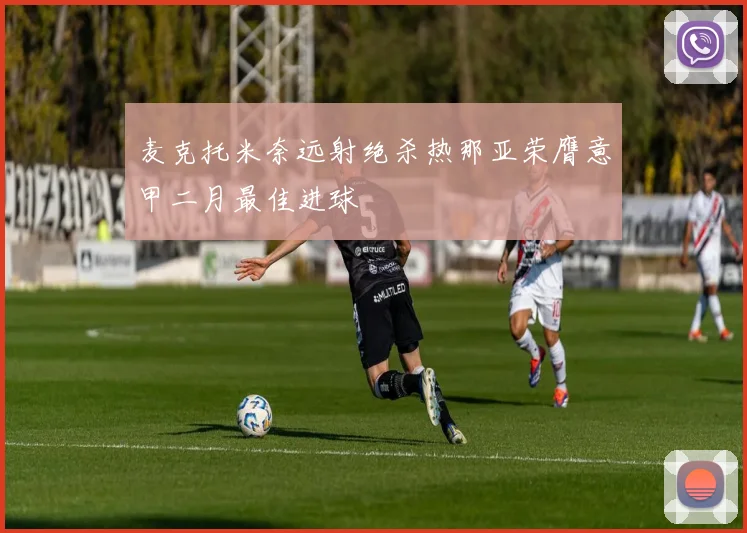 麦克托米奈远射绝杀热那亚荣膺意甲二月最佳进球