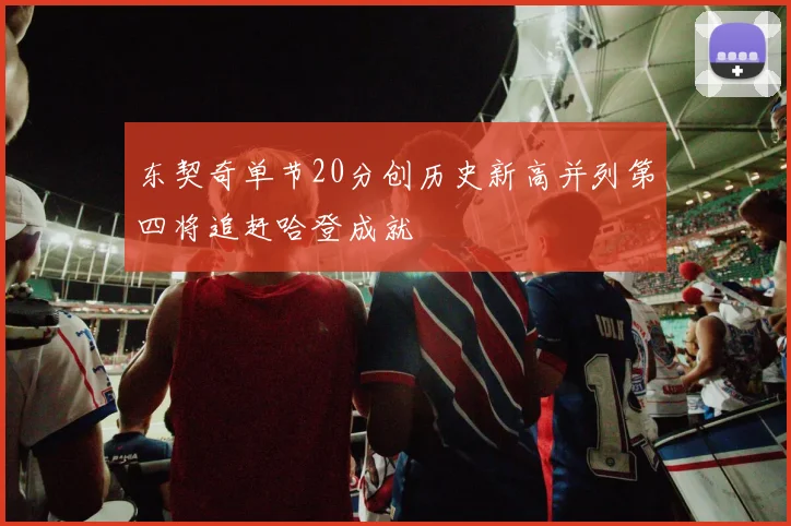 东契奇单节20分创历史新高并列第四将追赶哈登成就