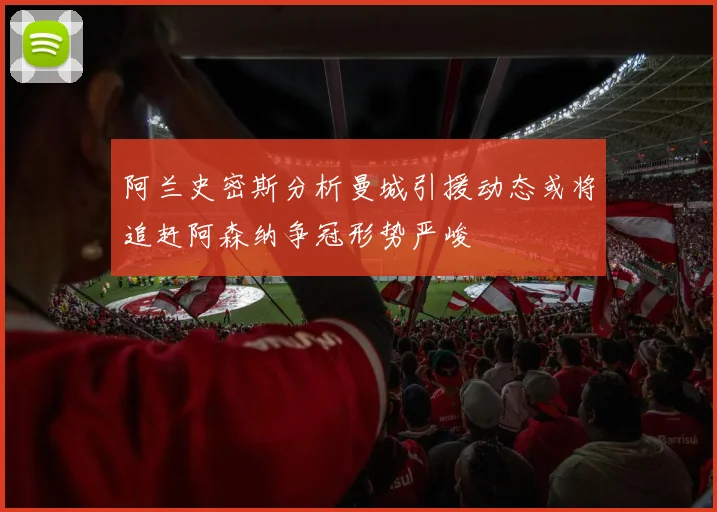 阿兰史密斯分析曼城引援动态或将追赶阿森纳争冠形势严峻