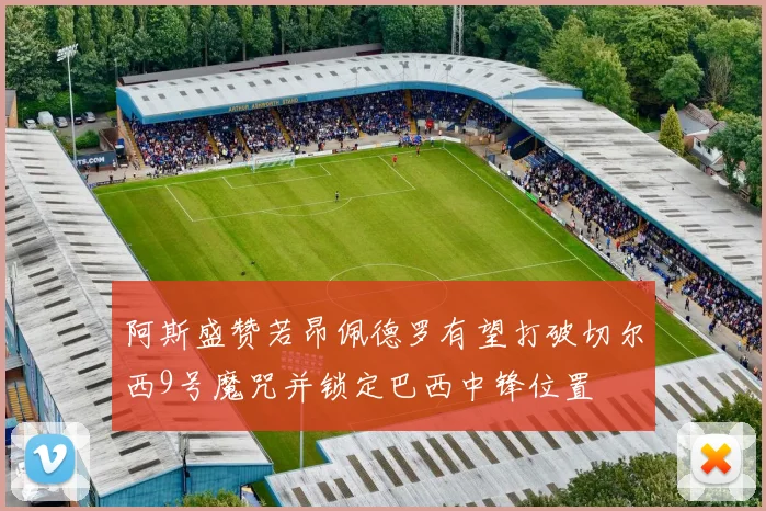 阿斯盛赞若昂佩德罗有望打破切尔西9号魔咒并锁定巴西中锋位置
