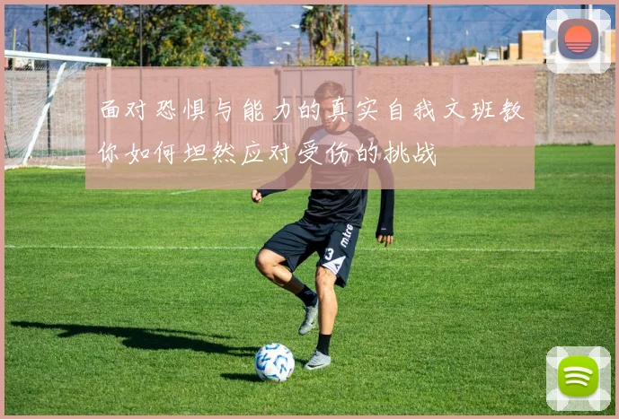 面对恐惧与能力的真实自我文班教你如何坦然应对受伤的挑战