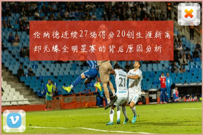 伦纳德连续27场得分20创生涯新高却无缘全明星赛的背后原因分析